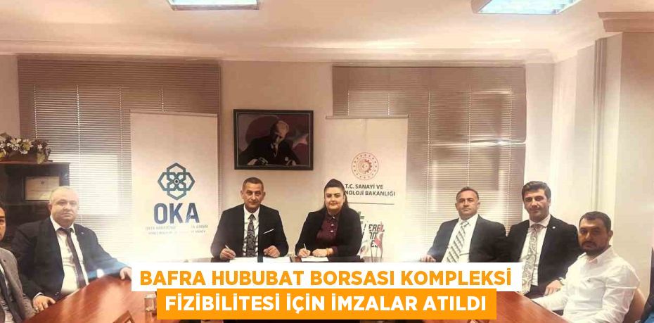 BAFRA HUBUBAT BORSASI KOMPLEKSİ FİZİBİLİTESİ İÇİN İMZALAR ATILDI
