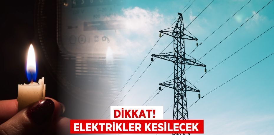 DİKKAT!  ELEKTRİKLER KESİLECEK