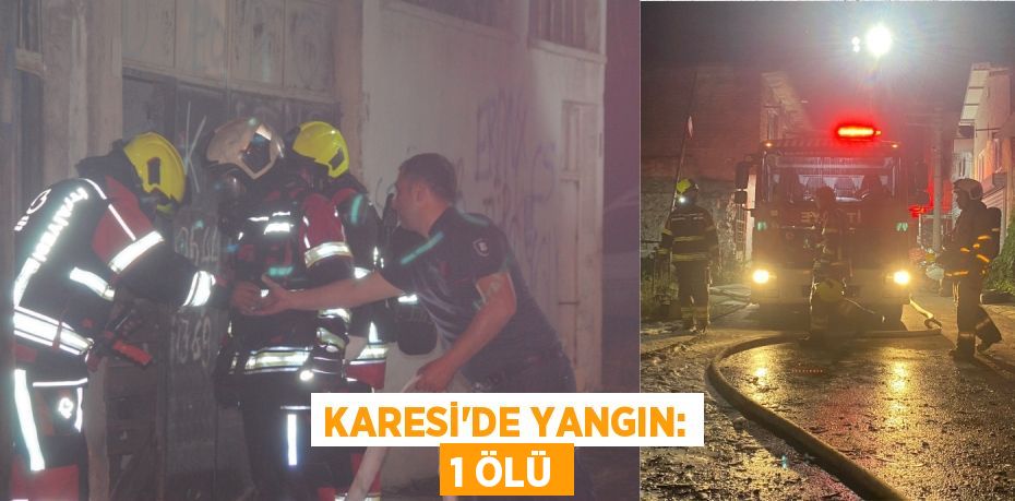 KARESİ’DE YANGIN: 1 ÖLÜ