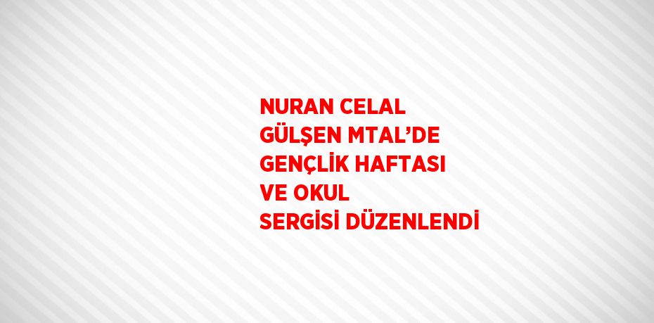 NURAN CELAL GÜLŞEN MTAL’DE GENÇLİK HAFTASI VE OKUL SERGİSİ DÜZENLENDİ