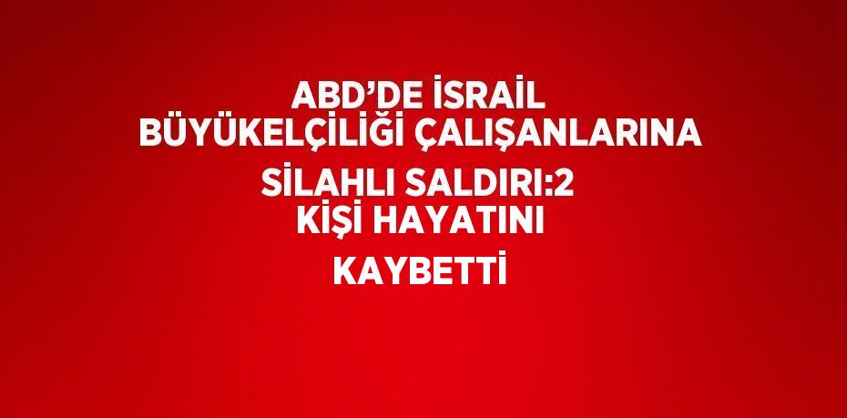 ABD’DE İSRAİL BÜYÜKELÇİLİĞİ ÇALIŞANLARINA SİLAHLI SALDIRI:2 KİŞİ HAYATINI KAYBETTİ