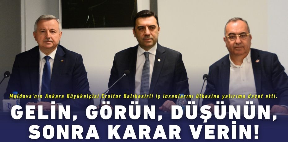 Moldova'nın Ankara Büyükelçisi Croitor Balıkesirli iş insanlarını ülkesine yatırıma davet etti. GELİN, GÖRÜN, DÜŞÜNÜN,  SONRA KARAR VERİN!