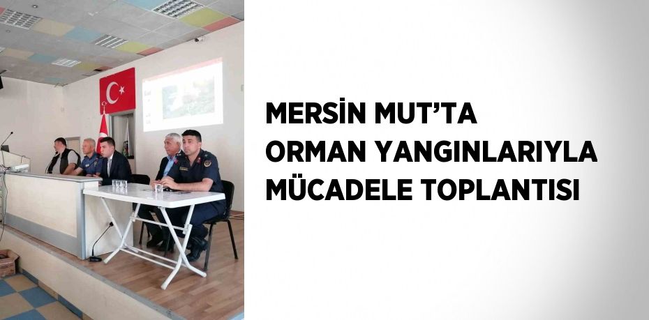 MERSİN MUT’TA ORMAN YANGINLARIYLA MÜCADELE TOPLANTISI