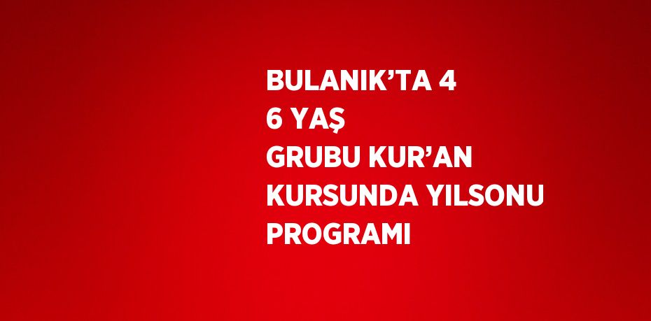 BULANIK’TA 4 6 YAŞ GRUBU KUR’AN KURSUNDA YILSONU PROGRAMI