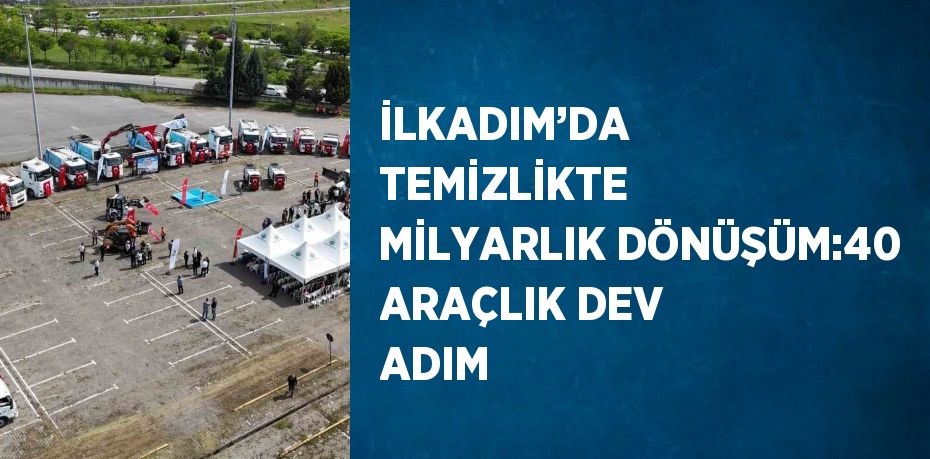 İLKADIM’DA TEMİZLİKTE MİLYARLIK DÖNÜŞÜM:40 ARAÇLIK DEV ADIM
