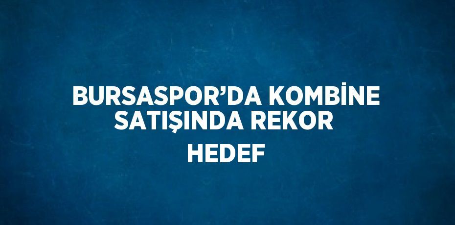 BURSASPOR’DA KOMBİNE SATIŞINDA REKOR HEDEF
