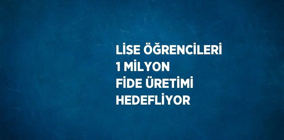 LİSE ÖĞRENCİLERİ 1 MİLYON FİDE ÜRETİMİ HEDEFLİYOR