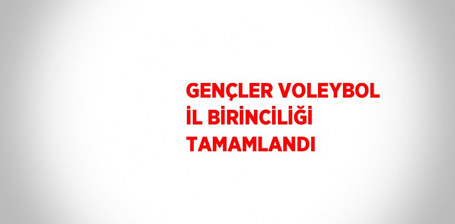 GENÇLER VOLEYBOL İL BİRİNCİLİĞİ TAMAMLANDI