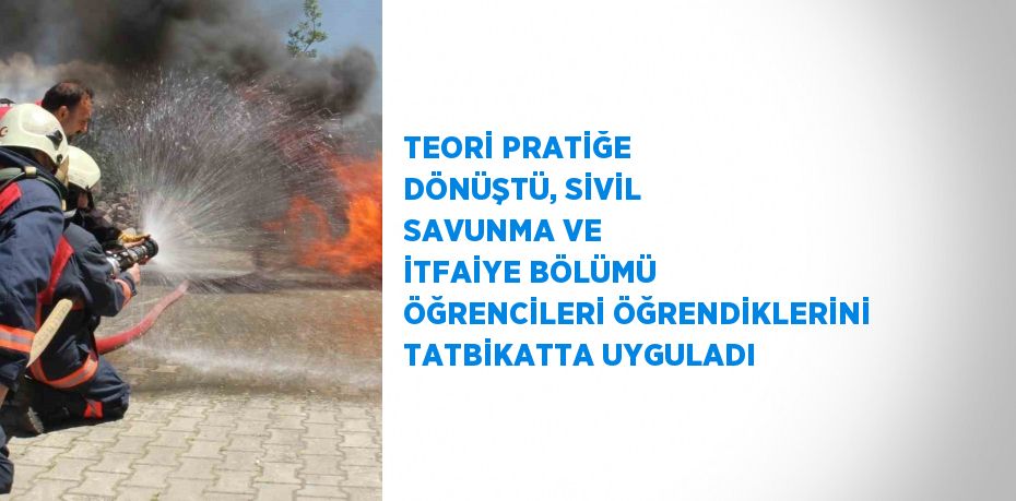 TEORİ PRATİĞE DÖNÜŞTÜ, SİVİL SAVUNMA VE İTFAİYE BÖLÜMÜ ÖĞRENCİLERİ ÖĞRENDİKLERİNİ TATBİKATTA UYGULADI