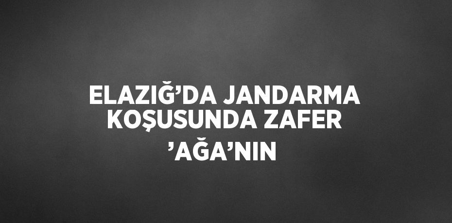 ELAZIĞ’DA JANDARMA KOŞUSUNDA ZAFER ’AĞA’NIN