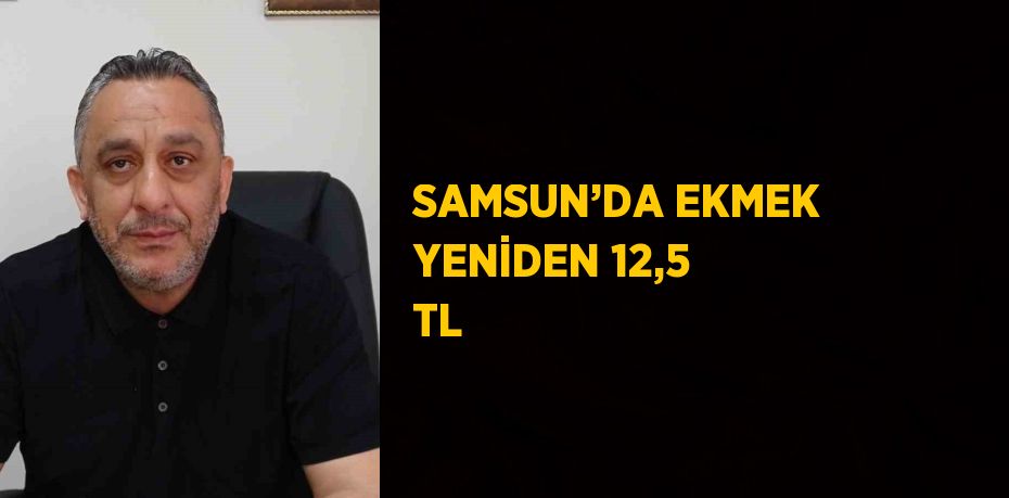 SAMSUN’DA EKMEK YENİDEN 12,5 TL