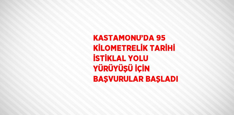 KASTAMONU’DA 95 KİLOMETRELİK TARİHİ İSTİKLAL YOLU YÜRÜYÜŞÜ İÇİN BAŞVURULAR BAŞLADI