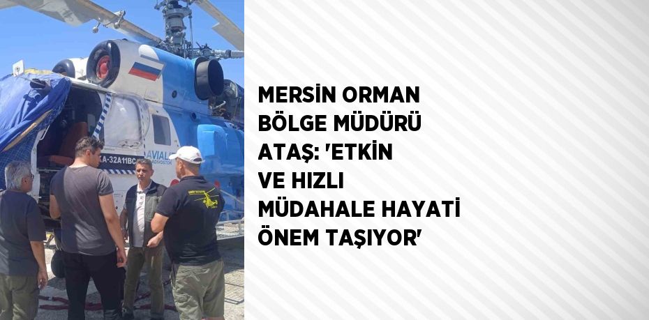 MERSİN ORMAN BÖLGE MÜDÜRÜ ATAŞ: 'ETKİN VE HIZLI MÜDAHALE HAYATİ ÖNEM TAŞIYOR'