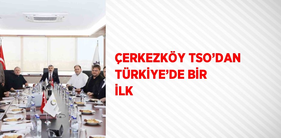 ÇERKEZKÖY TSO’DAN TÜRKİYE’DE BİR İLK