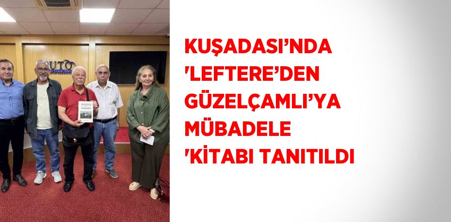KUŞADASI’NDA 'LEFTERE’DEN GÜZELÇAMLI’YA MÜBADELE 'KİTABI TANITILDI