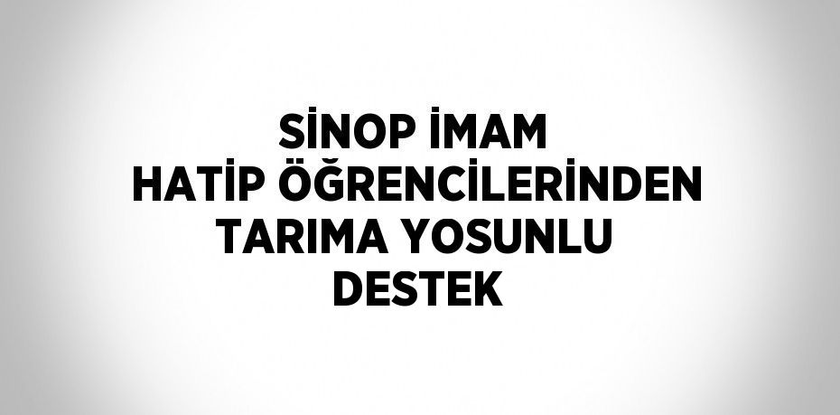 SİNOP İMAM HATİP ÖĞRENCİLERİNDEN TARIMA YOSUNLU DESTEK