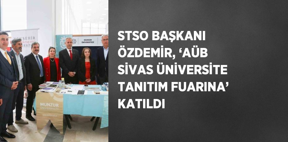 STSO BAŞKANI ÖZDEMİR, ‘AÜB SİVAS ÜNİVERSİTE TANITIM FUARINA’ KATILDI