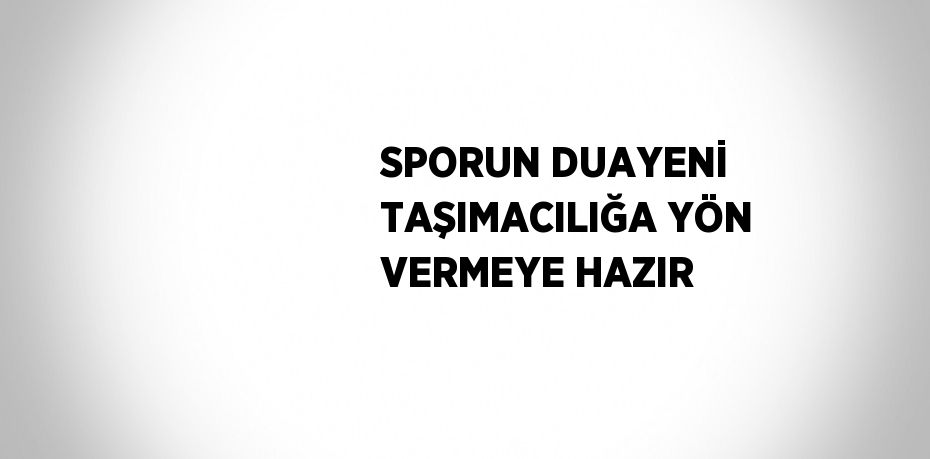 SPORUN DUAYENİ TAŞIMACILIĞA YÖN VERMEYE HAZIR