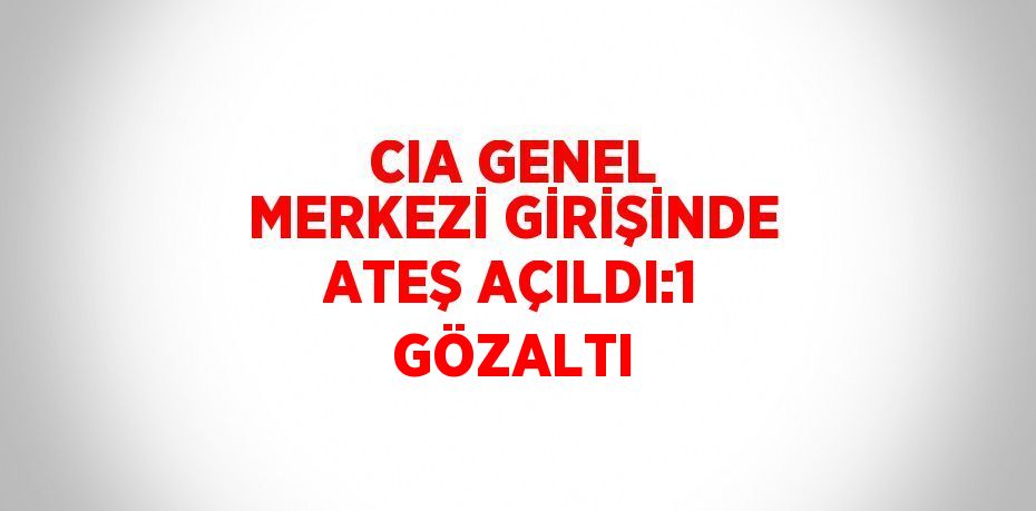 CIA GENEL MERKEZİ GİRİŞİNDE ATEŞ AÇILDI:1 GÖZALTI