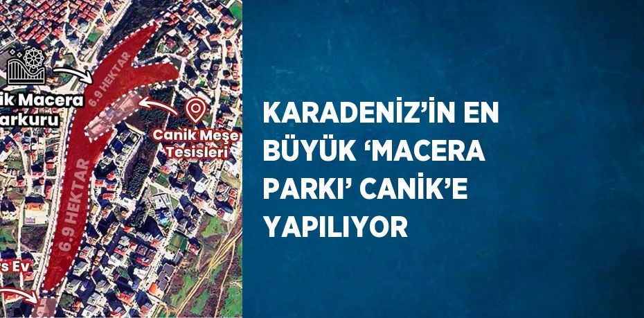 KARADENİZ’İN EN BÜYÜK ‘MACERA PARKI’ CANİK’E YAPILIYOR