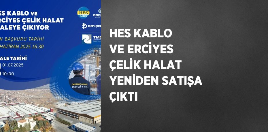 HES KABLO VE ERCİYES ÇELİK HALAT YENİDEN SATIŞA ÇIKTI