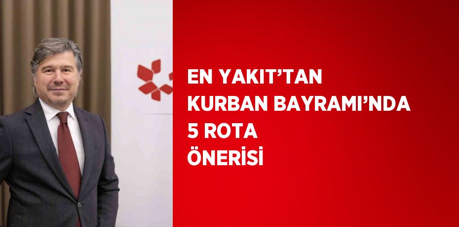 EN YAKIT’TAN KURBAN BAYRAMI’NDA 5 ROTA ÖNERİSİ