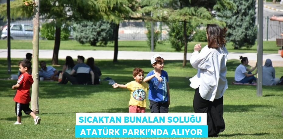 SICAKTAN BUNALAN SOLUĞU  ATATÜRK PARKI’NDA ALIYOR