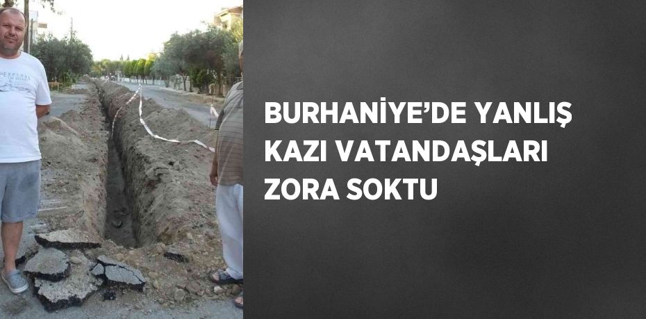 BURHANİYE’DE YANLIŞ KAZI VATANDAŞLARI ZORA SOKTU