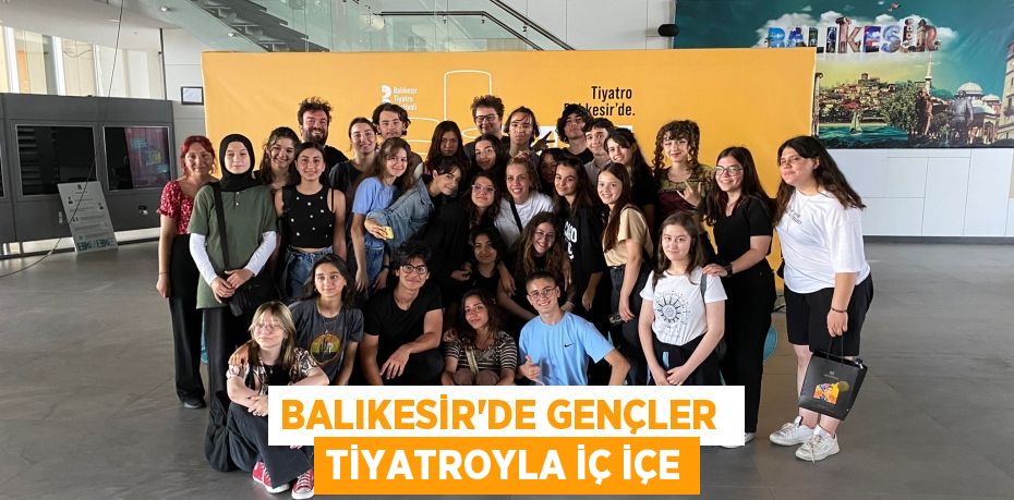 BALIKESİR’DE GENÇLER  TİYATROYLA İÇ İÇE