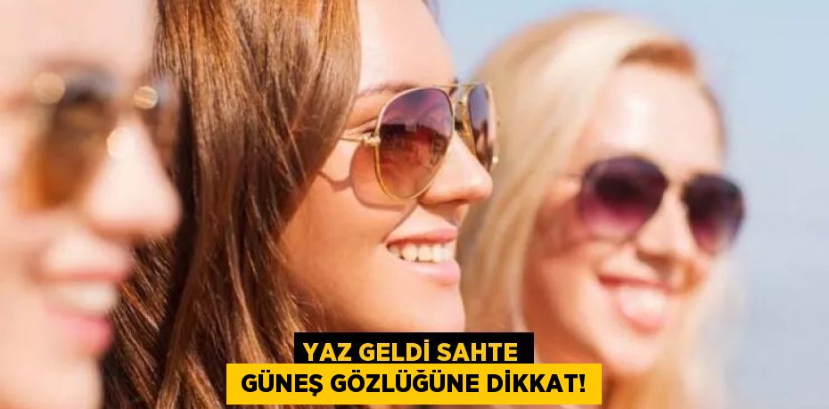 YAZ GELDİ SAHTE  GÜNEŞ GÖZLÜĞÜNE DİKKAT!