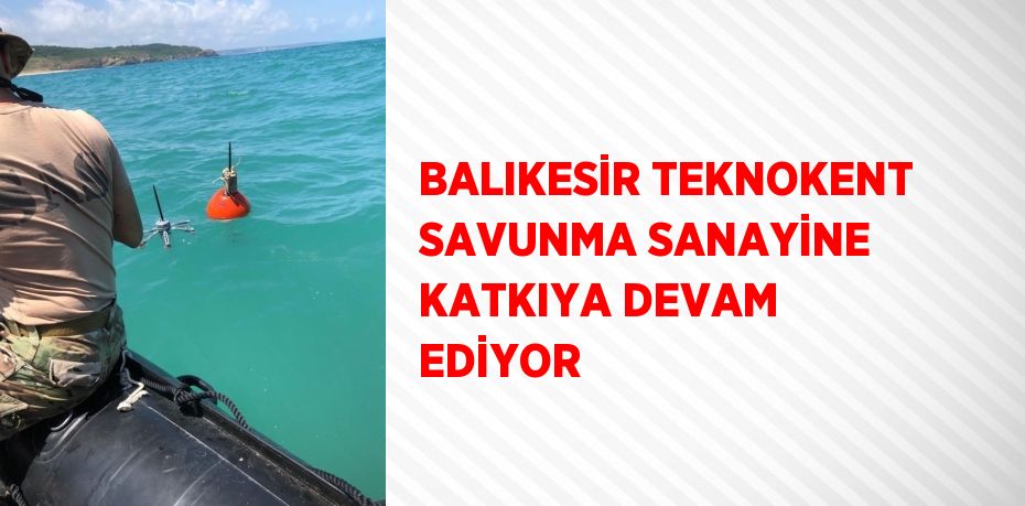 BALIKESİR TEKNOKENT SAVUNMA SANAYİNE KATKIYA DEVAM EDİYOR