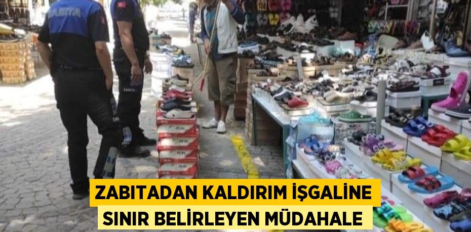 ZABITADAN KALDIRIM İŞGALİNE SINIR BELİRLEYEN MÜDAHALE