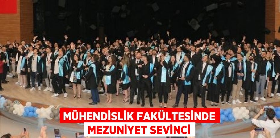 MÜHENDİSLİK FAKÜLTESİNDE MEZUNİYET SEVİNCİ