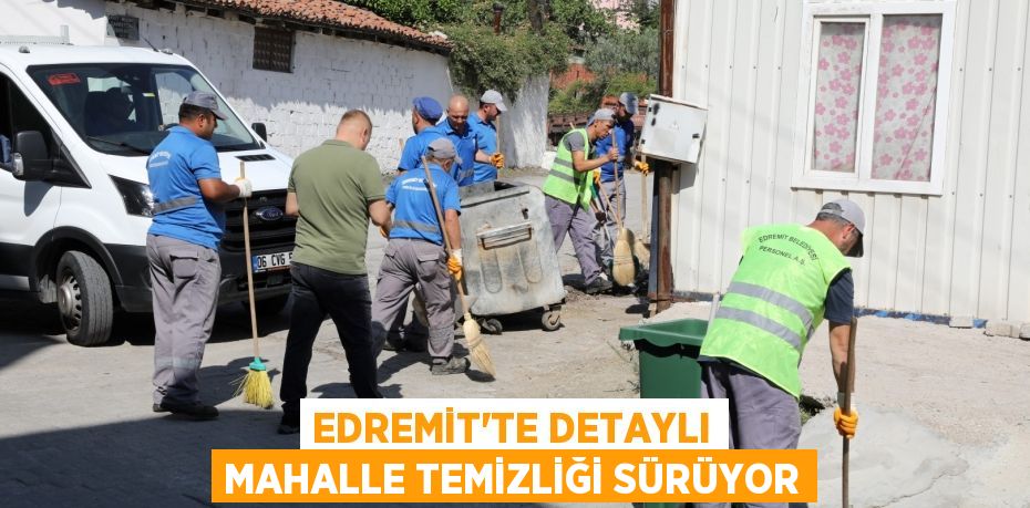 EDREMİT’TE DETAYLI MAHALLE TEMİZLİĞİ SÜRÜYOR