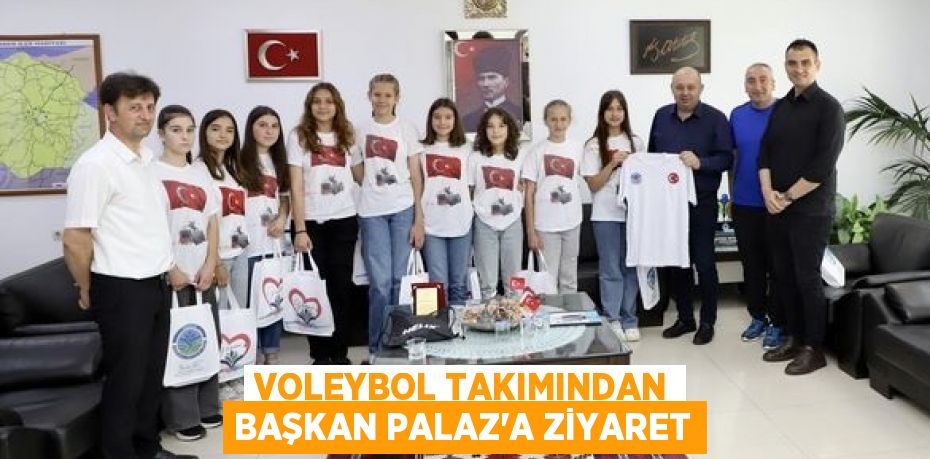 VOLEYBOL TAKIMINDAN BAŞKAN PALAZ’A ZİYARET