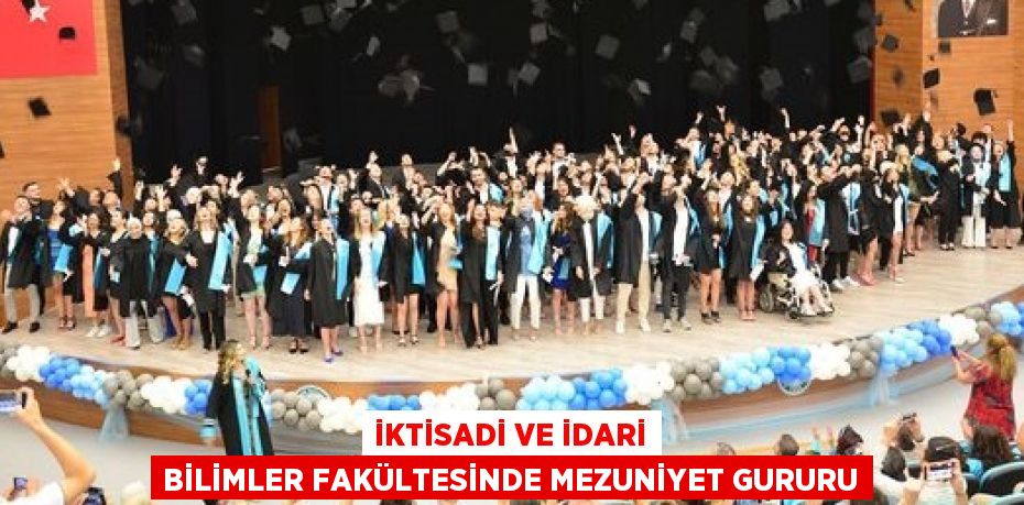 İKTİSADİ VE İDARİ BİLİMLER FAKÜLTESİNDE MEZUNİYET GURURU