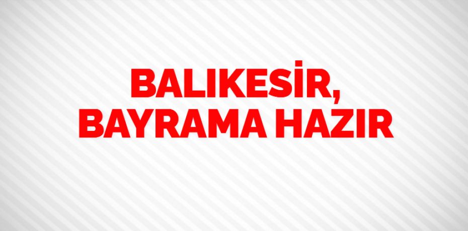 BALIKESİR, BAYRAMA HAZIR