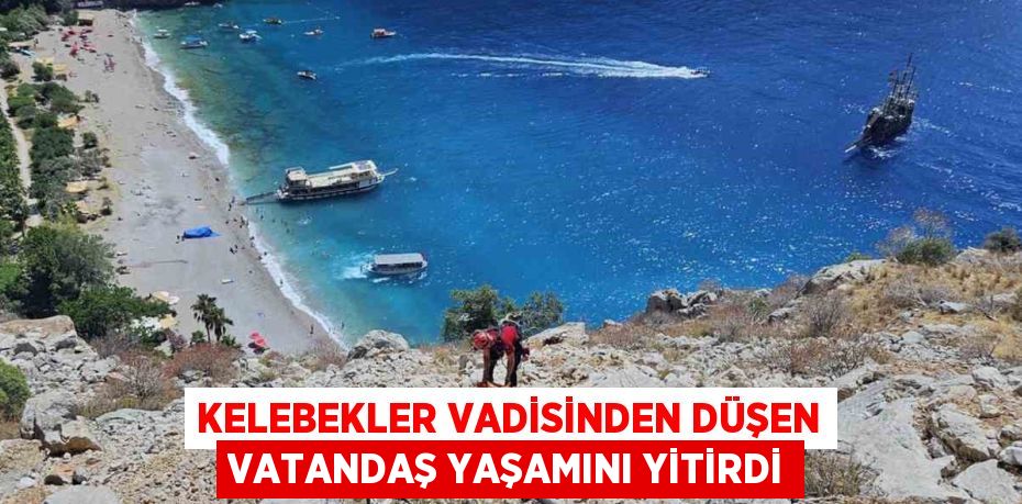 KELEBEKLER VADİSİNDEN DÜŞEN VATANDAŞ YAŞAMINI YİTİRDİ