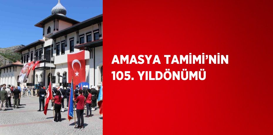 AMASYA TAMİMİ’NİN 105. YILDÖNÜMÜ