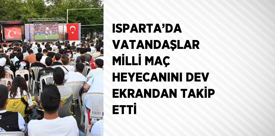 ISPARTA’DA VATANDAŞLAR MİLLİ MAÇ HEYECANINI DEV EKRANDAN TAKİP ETTİ