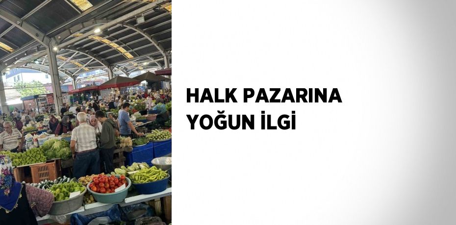 HALK PAZARINA YOĞUN İLGİ