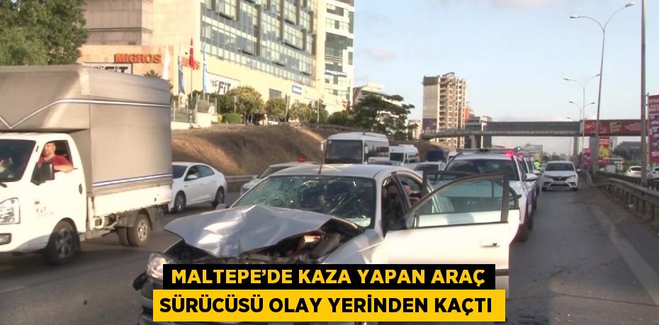 MALTEPE’DE KAZA YAPAN ARAÇ SÜRÜCÜSÜ OLAY YERİNDEN KAÇTI