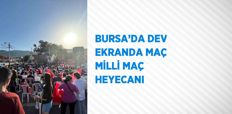 BURSA’DA DEV EKRANDA MAÇ MİLLİ MAÇ HEYECANI