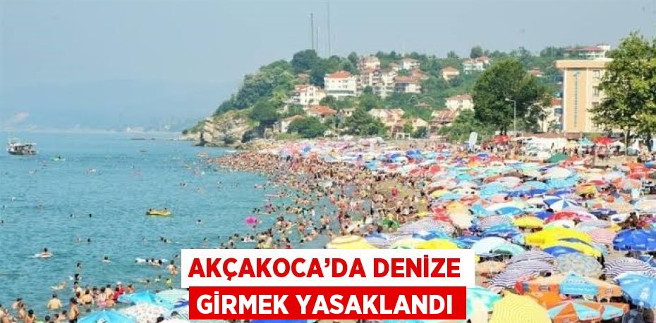 AKÇAKOCA’DA DENİZE GİRMEK YASAKLANDI