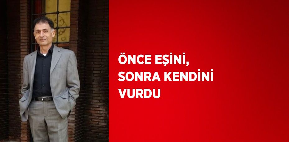 ÖNCE EŞİNİ, SONRA KENDİNİ VURDU