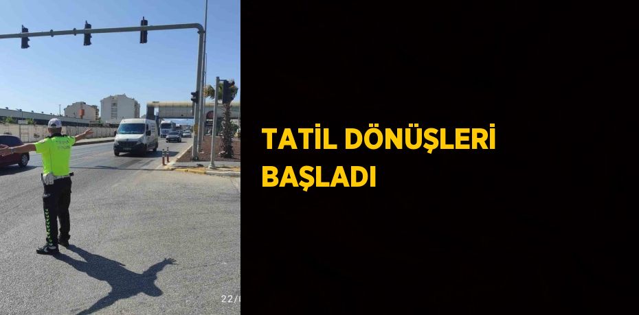 TATİL DÖNÜŞLERİ BAŞLADI