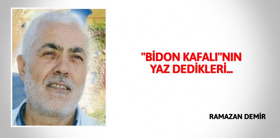 "BİDON KAFALI"NIN YAZ DEDİKLERİ...