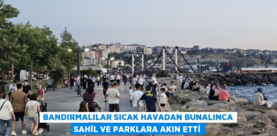 BANDIRMALILAR SICAK HAVADAN BUNALINCA SAHİL VE PARKLARA AKIN ETTİ