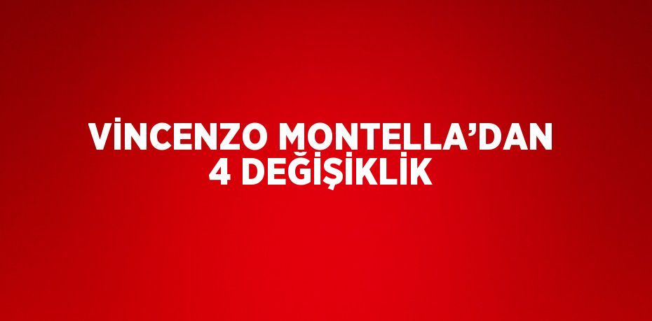 VİNCENZO MONTELLA’DAN 4 DEĞİŞİKLİK