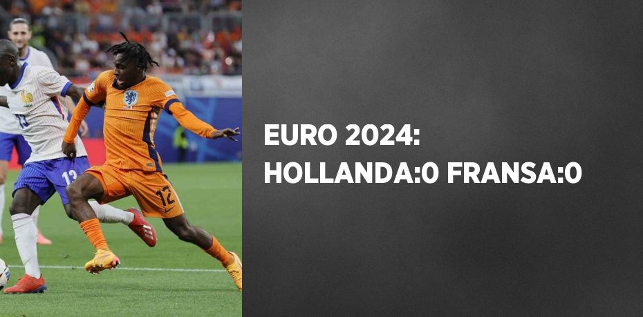 EURO 2024: HOLLANDA:0 FRANSA:0